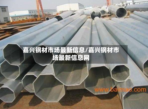 嘉兴钢材市场最新信息/嘉兴钢材市场最新信息网