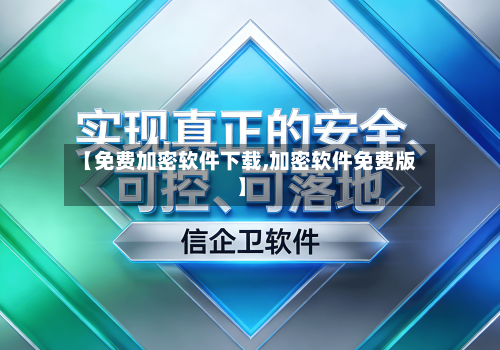 【免费加密软件下载,加密软件免费版】