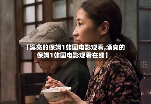 【漂亮的保姆1韩国电影观看,漂亮的保姆1韩国电影观看在线】-第2张图片