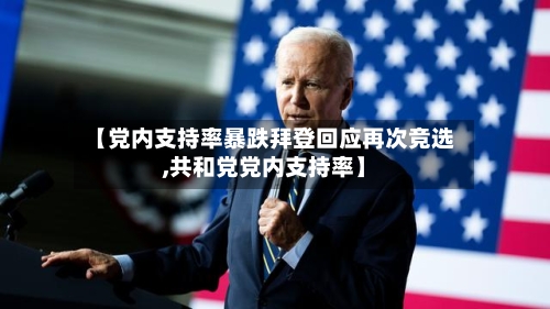 【党内支持率暴跌拜登回应再次竞选,共和党党内支持率】-第2张图片
