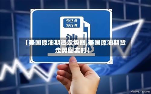 【美国原油期货走势图,美国原油期货走势图实时】-第2张图片