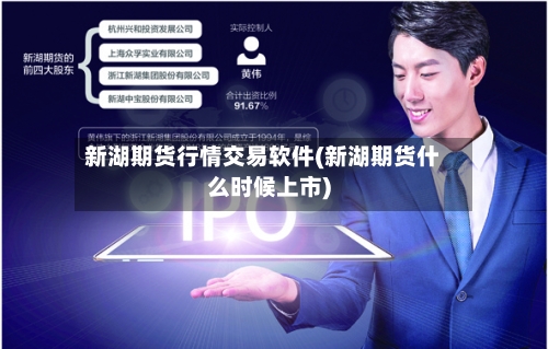 新湖期货行情交易软件(新湖期货什么时候上市)