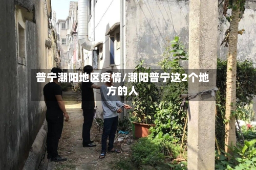 普宁潮阳地区疫情/潮阳普宁这2个地方的人-第3张图片