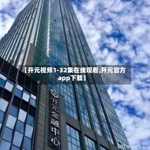 【开元视频1-32集在线观看,开元官方app下载】