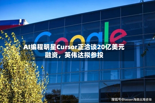 AI编程明星Cursor正洽谈20亿美元融资，英伟达拟参投-第2张图片