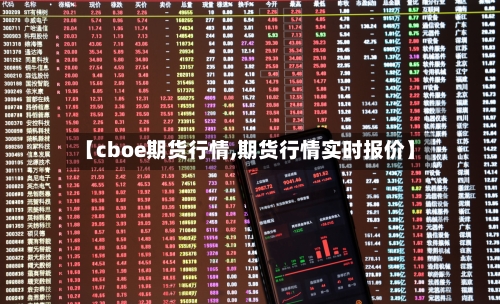 【cboe期货行情,期货行情实时报价】-第1张图片