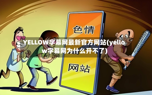 YELLOW字幕网最新官方网站(yellow字幕网为什么开不了)-第2张图片