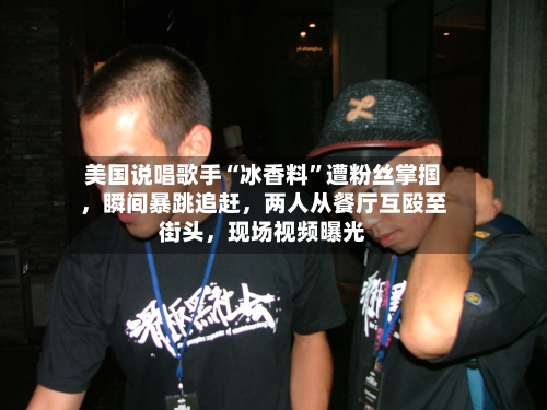 美国说唱歌手“冰香料”遭粉丝掌掴	，瞬间暴跳追赶，两人从餐厅互殴至街头，现场视频曝光-第2张图片