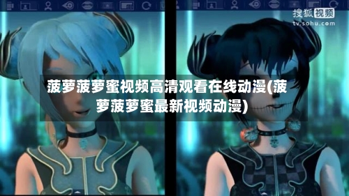 菠萝菠萝蜜视频高清观看在线动漫(菠萝菠萝蜜最新视频动漫)