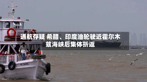 通航存疑 希腊、印度油轮驶近霍尔木兹海峡后集体折返-第2张图片