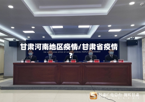 甘肃河南地区疫情/甘肃省疫情?-第2张图片