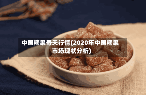 中国糖果每天行情(2020年中国糖果市场现状分析)-第2张图片