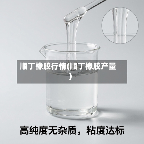 顺丁橡胶行情(顺丁橡胶产量)