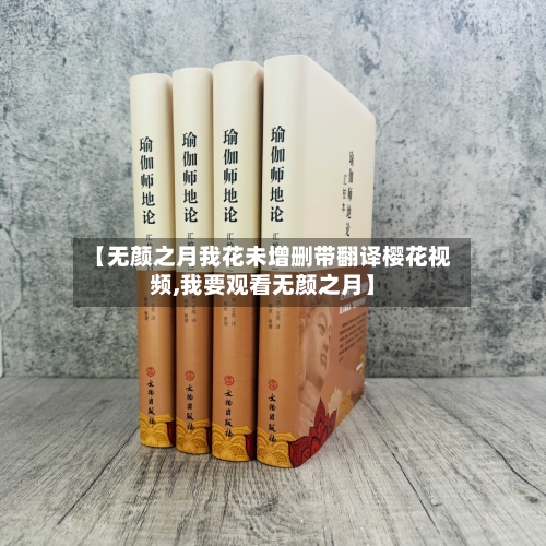 【无颜之月我花未增删带翻译樱花视频,我要观看无颜之月】