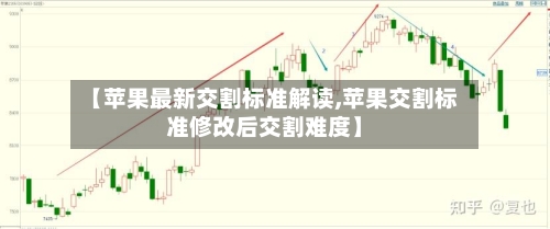 【苹果最新交割标准解读,苹果交割标准修改后交割难度】-第2张图片