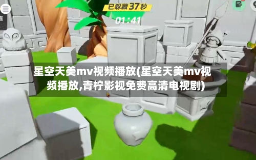 星空天美mv视频播放(星空天美mv视频播放,青柠影视免费高清电视剧)-第2张图片