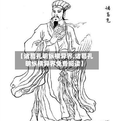 【诸葛孔明纵横异界,诸葛孔明纵横异界免费阅读】-第3张图片