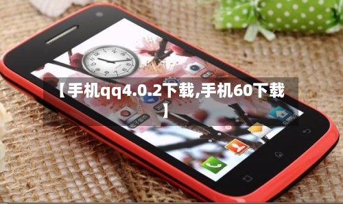 【手机qq4.0.2下载,手机60下载】-第2张图片