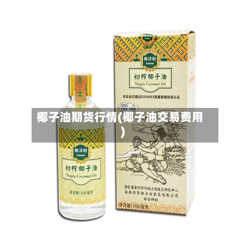 椰子油期货行情(椰子油交易费用)-第2张图片