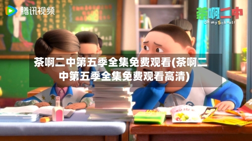 茶啊二中第五季全集免费观看(茶啊二中第五季全集免费观看高清)-第2张图片