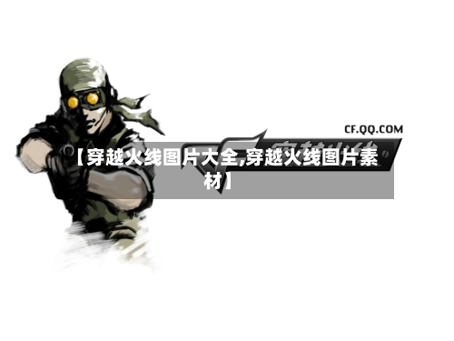 【穿越火线图片大全,穿越火线图片素材】-第3张图片
