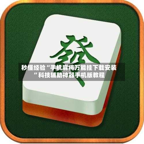 秒懂经验“手机麻将万能挂下载安装”科技辅助神器手机版教程-第3张图片