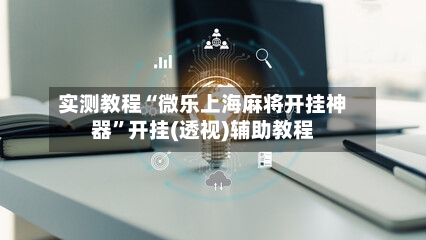 实测教程“微乐上海麻将开挂神器”开挂(透视)辅助教程-第2张图片