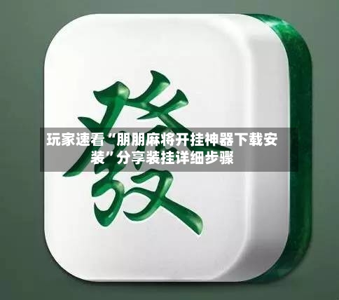 玩家速看“朋朋麻将开挂神器下载安装	”分享装挂详细步骤-第2张图片