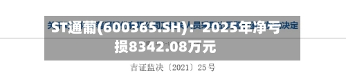 ST通葡(600365.SH)：2025年净亏损8342.08万元
