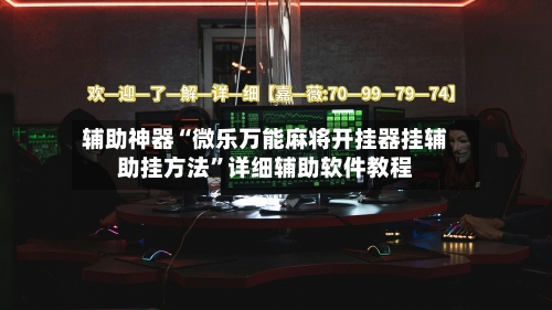 辅助神器“微乐万能麻将开挂器挂辅助挂方法	”详细辅助软件教程-第2张图片