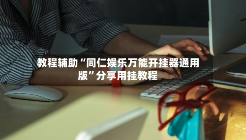 教程辅助“同仁娱乐万能开挂器通用版”分享用挂教程