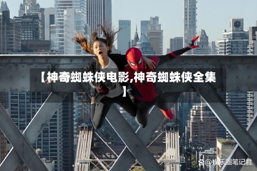 【神奇蜘蛛侠电影,神奇蜘蛛侠全集】