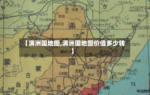 【满洲国地图,满洲国地图价值多少钱】