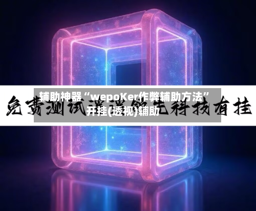 辅助神器“wepoKer作弊辅助方法”开挂(透视)辅助