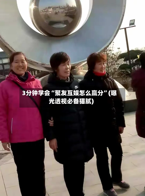 3分钟学会“聚友互娱怎么赢分”(曝光透视必备猫腻)-第2张图片