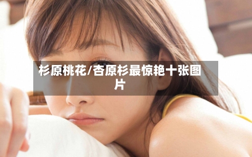 杉原桃花/杏原杉最惊艳十张图片