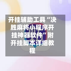 开挂辅助工具“决胜麻将小程序开挂神器软件”附开挂脚本详细教程