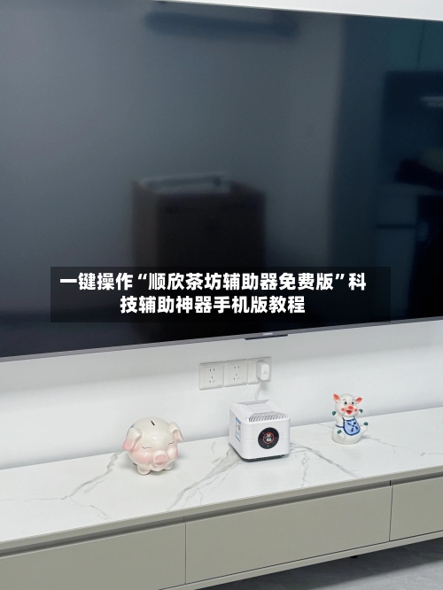 一键操作“顺欣茶坊辅助器免费版”科技辅助神器手机版教程-第3张图片