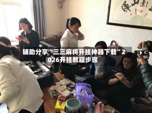 辅助分享“三三麻将开挂神器下载”2026开挂教程步骤-第3张图片