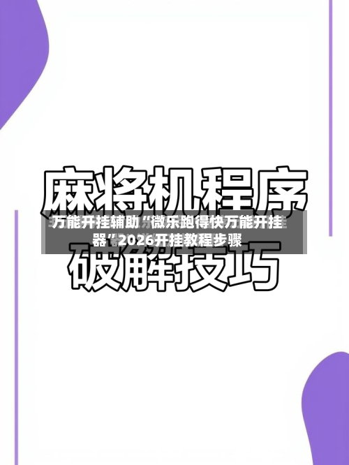 万能开挂辅助“微乐跑得快万能开挂器	”2026开挂教程步骤-第2张图片