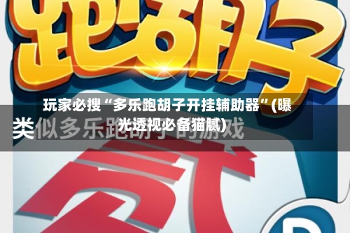 玩家必搜“多乐跑胡子开挂辅助器”(曝光透视必备猫腻)-第3张图片