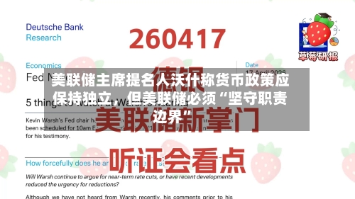 美联储主席提名人沃什称货币政策应保持独立，但美联储必须“坚守职责边界”-第2张图片