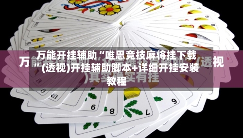 万能开挂辅助“唯思竞技麻将挂下载”(透视)开挂辅助脚本+详细开挂安装教程-第3张图片