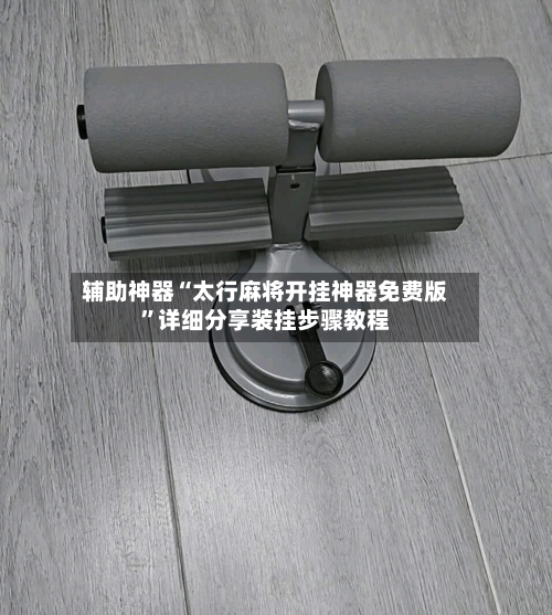 辅助神器“太行麻将开挂神器免费版”详细分享装挂步骤教程-第2张图片