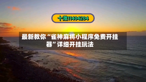 最新教你“雀神麻将小程序免费开挂器”详细开挂玩法-第2张图片