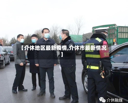 【介休地区最新疫情,介休市最新情况】-第2张图片