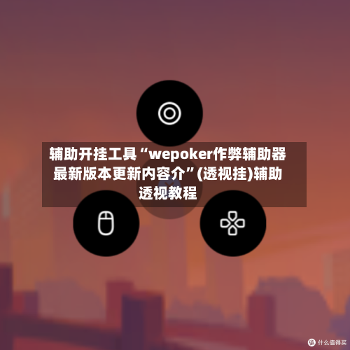 辅助开挂工具“wepoker作弊辅助器最新版本更新内容介”(透视挂)辅助透视教程