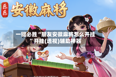 一键必胜“朋友安徽麻将怎么开挂	”开挂(透视)辅助神器-第2张图片