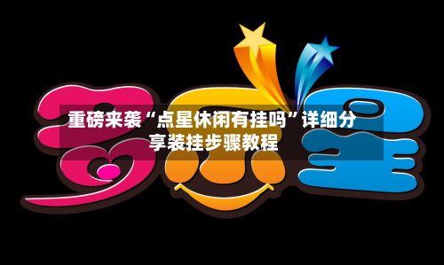 重磅来袭“点星休闲有挂吗”详细分享装挂步骤教程