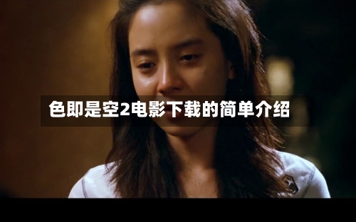 色即是空2电影下载的简单介绍-第3张图片